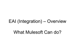 EAI (Integration) – Overview
What Mulesoft Can do?
 
