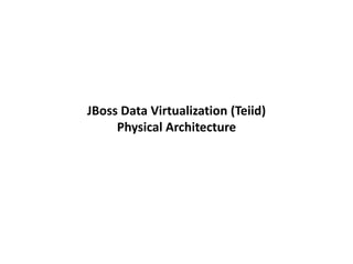 JBoss Data Virtualization (Teiid)
Physical Architecture
 