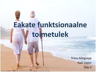 Eakate funktsionaalne
                                toimetulek

                                                                                                             Triinu Kängsepp
                                                                                                                   Kaili Uppin
                                                                                                                         Õde II
http://www.helpful.com/sites/default/files/imagecache/article_image/images/beach_walking_stick_elderly.jpg
 