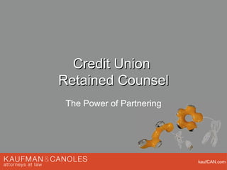 Credit Union  Retained Counsel The Power of Partnering 