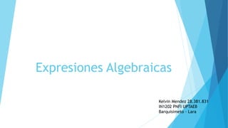 Expresiones Algebraicas
Kelvin Mendez 28.381.831
IN1202 PNFI UPTAEB
Barquisimeto - Lara
 
