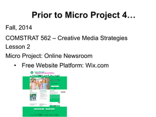 Prior to Micro Project 4…
Fall, 2014
COMSTRAT 562 – Creative Media Strategies
Lesson 2
Micro Project: Online Newsroom
• Free Website Platform: Wix.com
 