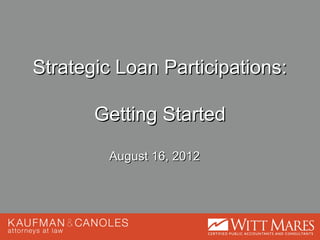 Strategic Loan Participations:

       Getting Started

         August 16, 2012
 