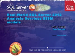 Real-Wor ld SQL Ser ver 2012
Analysis Ser vices BISM
models
                      Lynn Langit
                       Data Wrangler


                       Level: Intermediate
 