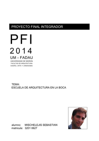 PROYECTO FINAL INTEGRADOR
TEMA:
ESCUELA DE ARQUITECTURA EN LA BOCA
alumno: MISCHELEJIS SEBASTIAN
matricula: 3201 0627
 