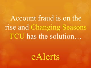 Account fraud is on the rise andChanging Seasons FCU has the solution…  eAlerts 