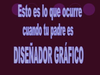 Esto es lo que ocurre DISEÑADOR GRÁFICO cuando tu padre es 