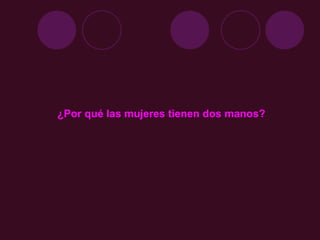 ¿Por qué las mujeres tienen dos manos? 
