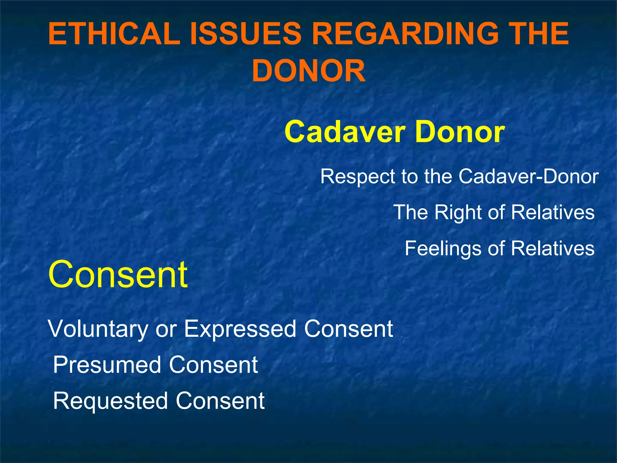 Cadaver Donor ETHICAL ISSUES REGARDING THE DONOR Respect to the Cadaver-Donor The Right of Relatives Feelings of Relatives Consent Voluntary or Expressed Consent Presumed Consent Requested Consent 