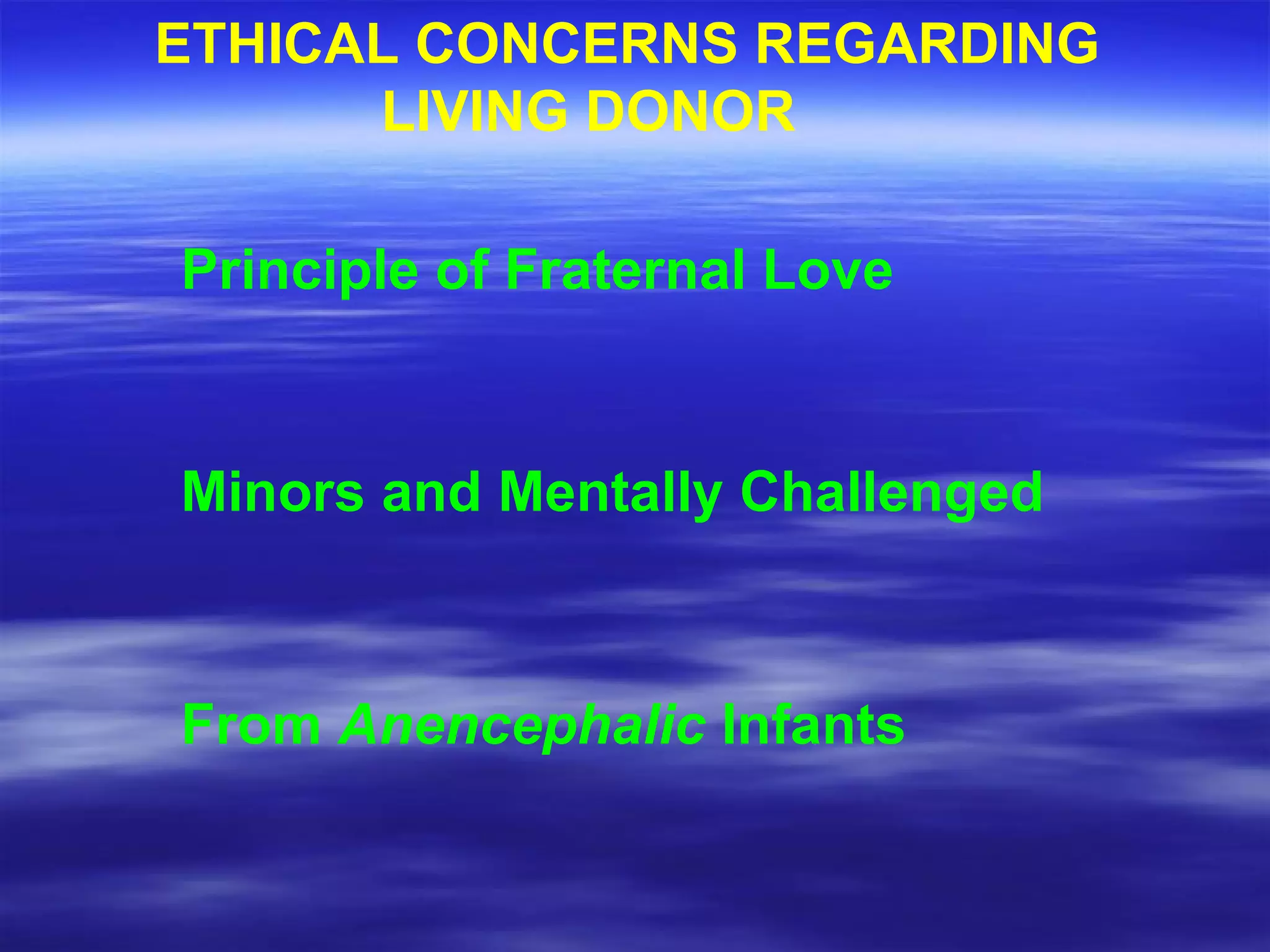 ETHICAL CONCERNS REGARDING  LIVING DONOR Principle of Fraternal Love Minors and Mentally Challenged From  Anencephalic  Infants 