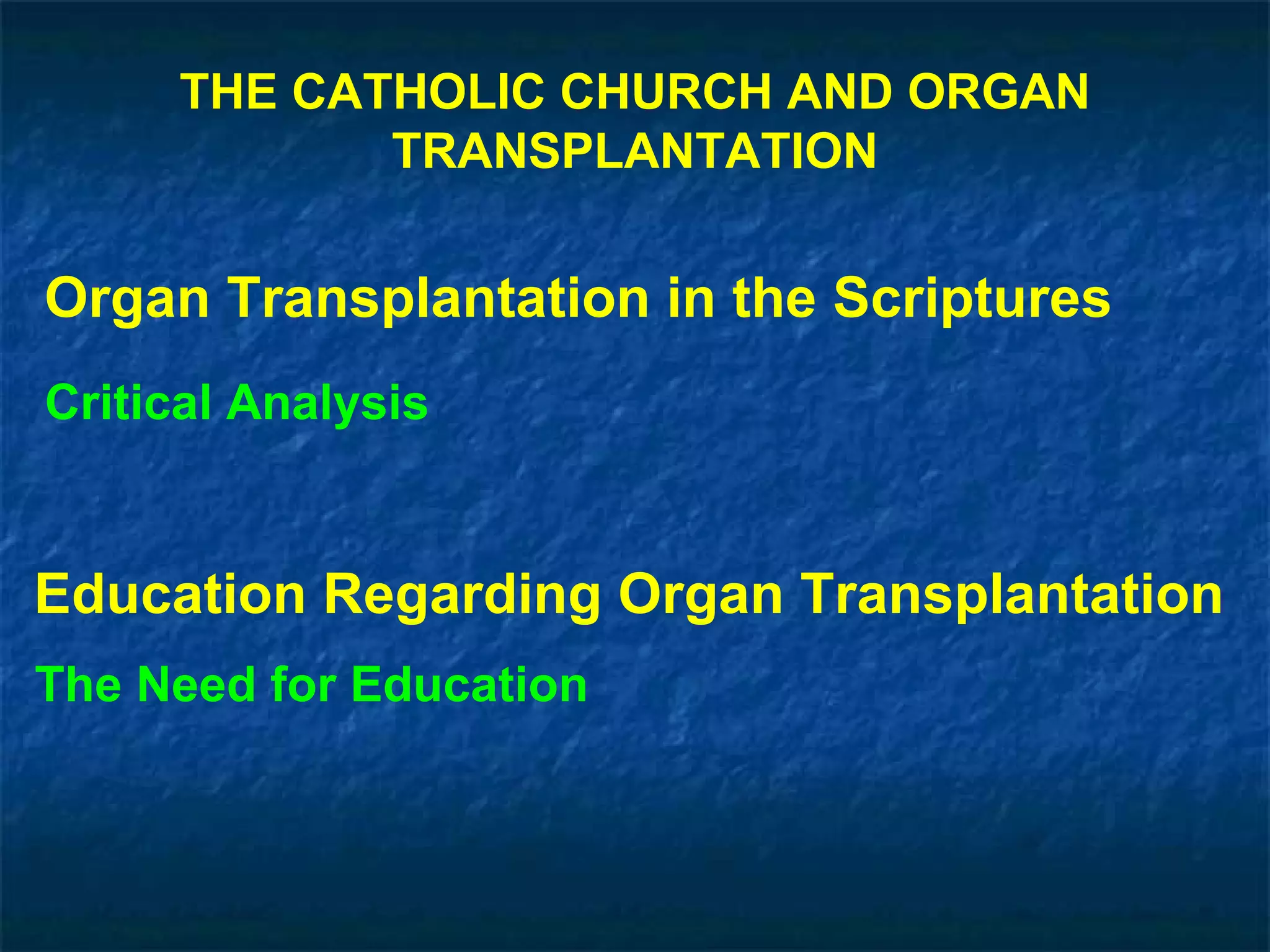 THE CATHOLIC CHURCH AND ORGAN TRANSPLANTATION Organ Transplantation in the Scriptures Critical Analysis Education Regarding Organ Transplantation The Need for Education 