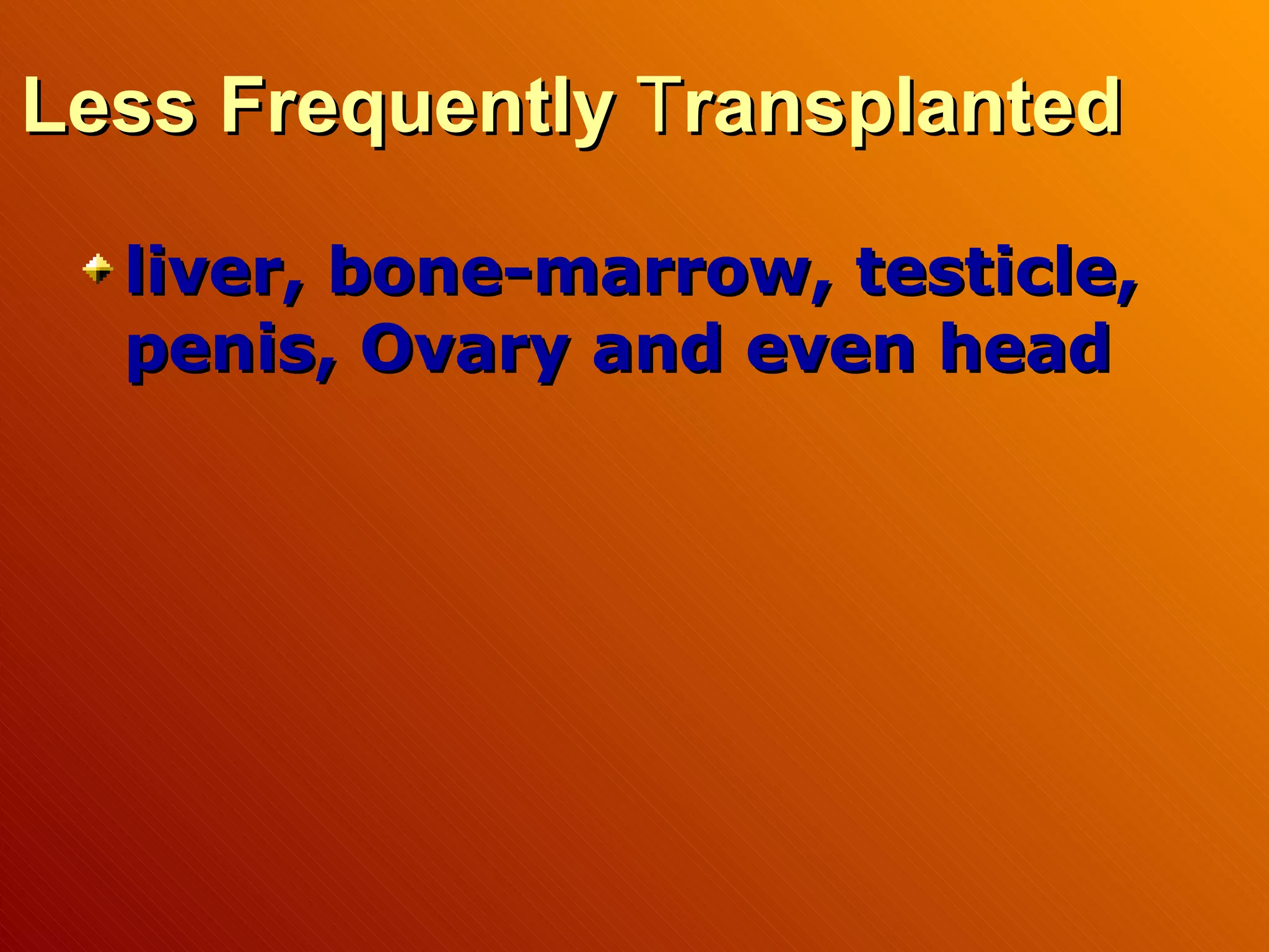 Less Frequently  T ransplanted liver, bone-marrow, testicle, penis, Ovary and even head   