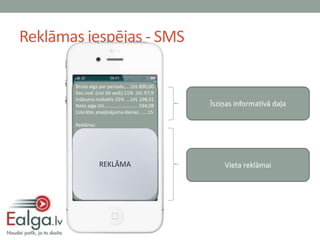 Reklāmas iespējas - SMS

       Bruto alga par periodu.....LVL 890,00
       Soc.nod. (visi SA vedi).11% .LVL 97,9
       Inākuma nodoklis 25% ....LVL 198,01
       Neto alga LVL......................... 594,08   Īsziņas informatīvā daļa
       Uzkrātās atvaļinājuma dienas ......15

       Reklāma:




                    REKLĀMA                                Vieta reklāmai
 