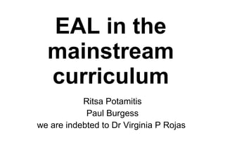 EAL in the mainstream curriculum Ritsa Potamitis Paul Burgess we are indebted to Dr Virginia P Rojas  