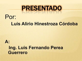 Presentado  Por: Luis Alirio Hinestroza Córdoba A:  Ing. Luis Fernando Perea Guerrero 