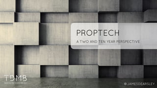 PROPTECH
A TWO AND TEN YEAR PERSPECTIVE
@JAMESDEARSLEY
 