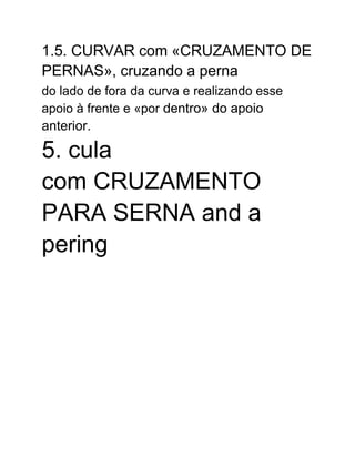 1.5. CURVAR com «CRUZAMENTO DE
PERNAS», cruzando a perna
do lado de fora da curva e realizando esse
apoio à frente e «por dentro» do apoio
anterior.
5. cula
com CRUZAMENTO
PARA SERNA and a
pering
 