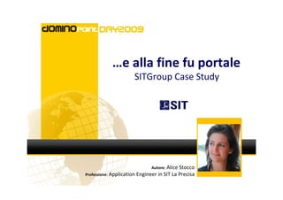…e alla fine fu portale
                      SITGroup Case Study




                              Autore: Alice Stocco
Professione: Application Engineer in SIT La Precisa
 