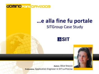 …e alla fine fu portale
                       SITGroup Case Study




                              Autore: Alice Stocco
Professione: Application Engineer in SIT La Precisa
 