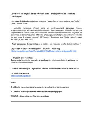 Introduction
 
Quel est le sujet ?
 
Une journée de traces numériques ​https://www.dropbox.com/s/yuik2e8upaxzo8p/traces_tic­image1.gif 
 
Source : Le Monde, "Une journée de traces numériques dans la vie d'un citoyen ordinaire" 
(2006) 
http://www.lemonde.fr/societe/infographie/2006/04/10/une­journee­de­traces­numeriques­dans­l
a­vie­d­un­citoyen­ordinaire_759979_3224.html  
 
Quelle définition ?
On peut partir de la définition de Milad Doueihi : "Représentation numérique d'un utilisateur                           
individuel dans un environnement réseau " (mais on peut remarquer que l'identité numérique                       1
peut aussi s'appliquer ­ par extension ­ à une entreprise, une école ou tout autre entité                               
collective). 
 
L'identité numérique d'un usager se construit à partir de plusieurs éléments : 
● les ​données personnelles​ associées à son ou ses ​profils​ ; 
1
 ​Pour un humanisme numérique​, Paris, Le Seuil, 2011, p. 170. 
 