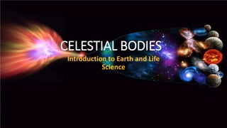 CELESTIAL BODIES
Introduction to Earth and Life
Science
 