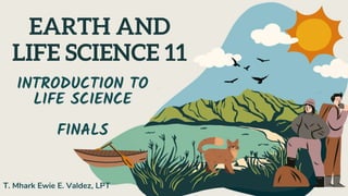 EARTH AND
LIFE SCIENCE 11
INTRODUCTION TO
LIFE SCIENCE
FINALS
T. Mhark Ewie E. Valdez, LPT
 