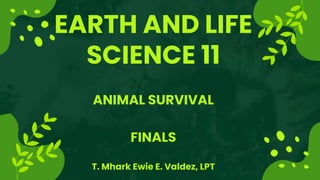 EARTH AND LIFE
SCIENCE 11
ANIMAL SURVIVAL
FINALS
T. Mhark Ewie E. Valdez, LPT
 