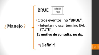 BRUE
21
¿ Manejo ?
•Otros eventos no “BRUE”.
•Intentar no usar término EAL
(“ALTE”).
Es motivo de consulta, no dx.
•¡Definir!
 