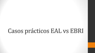 Casos prácticos EAL vs EBRI
 
