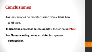 Conclusiones
Las indicaciones de monitorización domiciliaria han
cambiado.
Indicaciones en casos seleccionados. Incluir en un PMD.
Los Neumocardiogramas no detectan apneas
obstructivas.
79
 