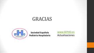 GRACIAS
Sociedad Española
Pediatría Hospitalaria
www.SEPHO.es
Actualizaciones
 