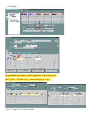 To Add Routing
Referenced related to standard operation with its Resources
If Uncheck it Can Modify resource usage and Count
• Setting up Maintenance Bills of Material
 