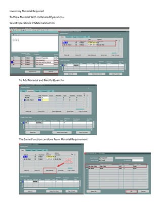 InventoryMaterial Required
To ViewMaterial WithitsRelatedOperations
SelectOperations Materialsbutton
To AddMaterial and ModifyQuantity
The Same Functioncandone From Material Requirement
 