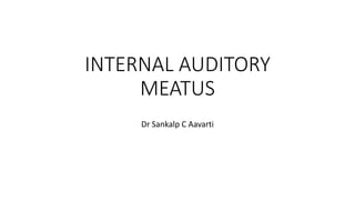 INTERNAL AUDITORY
MEATUS
Dr Sankalp C Aavarti
 