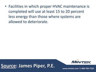Source: James Piper, P.E.Facilities in which proper HVAC maintenance is completed will use at least 15 to 20 percent less energy than those where systems are allowed to deteriorate.