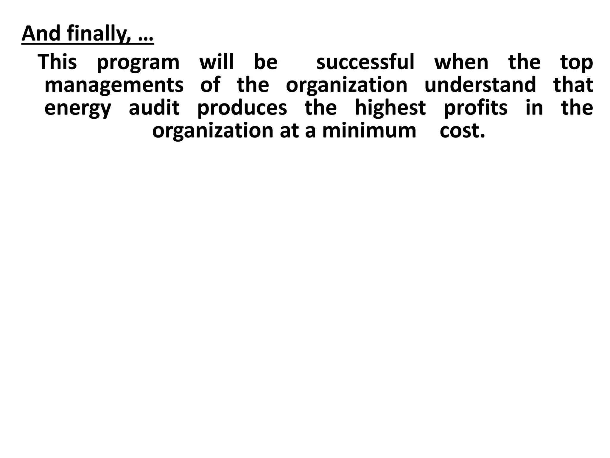 And finally, …
This program will be successful when the top
managements of the organization understand that
energy audit produces the highest profits in the
organization at a minimum cost.
 