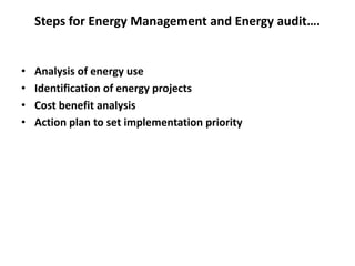 Steps for Energy Management and Energy audit….
• Analysis of energy use
• Identification of energy projects
• Cost benefit analysis
• Action plan to set implementation priority
 