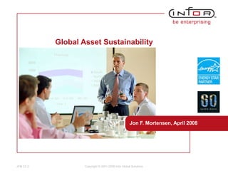 Global Asset Sustainability   Jon F. Mortensen, April 2008 Copyright © 2001-2008 Infor Global Solutions 