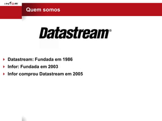 Quem somos




 Datastream: Fundada em 1986
 Infor: Fundada em 2003
 Infor comprou Datastream em 2005
 