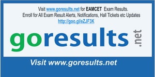 Visit www.goresults.net
Visit for EAMCET Exam Results.
Enroll for All Exam Result Alerts, Notifications, Hall Tickets etc Updates
www.goresults.net
http://goo.gl/eZJF3K
goresults
.net
Visit www.goresults.net
Visit for EAMCET Exam Results.
Enroll for All Exam Result Alerts, Notifications, Hall Tickets etc Updates
www.goresults.net
http://goo.gl/eZJF3K
goresults
.net
 