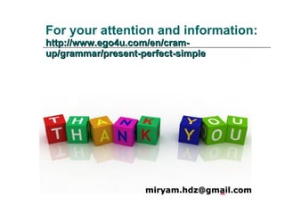 For your attention and information:  http://www.ego4u.com/en/cram-up/grammar/present-perfect-simple [email_address] 