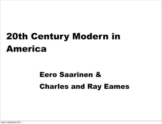 20th Century Modern in
     America

                         Eero Saarinen &
                         Charles and Ray Eames



jeudi, 8 décembre 2011
 