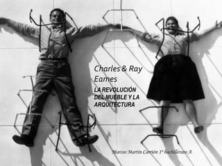 Charles & Ray
Eames
LA REVOLUCIÓN
DEL MUEBLE Y LA
ARQUITECTURA
Marcos Martín Carrión 1º bachillerato A
 