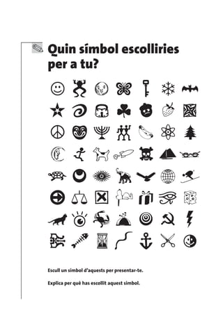 Quin símbol escolliries
per a tu?




Escull un símbol d’aquests per presentar-te.

Explica per què has escollit aquest símbol.
 