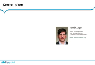 Kontaktdaten 
Ramon Anger 
Senior Solution Architect 
CSD Service Industries 
Capgemini Deutschland GmbH 
ramon.anger@capgemini.com 
 