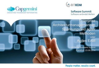 Enterprise 
Architekturmanagement im 
Spannungsfeld agiler 
Methoden 
oder 
Agiles EAM 
BITKOM Software Summit 
Frankfurt, 23.09.2014 
 