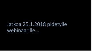 Jatkoa 25.1.2018 pidetylle
webinaarille...
 