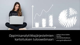Oppimisanalytiikkajärjestelmien
kartoituksen tuloswebinaari
Lehtori Anssi Gröhn
Karelia-
ammattikorkeakoulu
anssi.grohn@karelia.fi
 