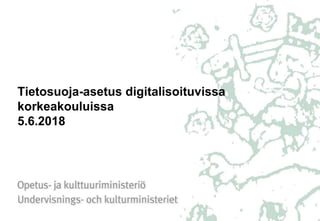Tietosuoja-asetus digitalisoituvissa
korkeakouluissa
5.6.2018
 