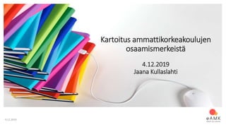 4.12.2019
Kartoitus ammattikorkeakoulujen
osaamismerkeistä
4.12.2019
Jaana Kullaslahti
 